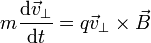 m\frac{\mathrm{d}\vec{v}_\perp}{\mathrm{d}t}=q\vec{v}_\perp\times\vec{B}