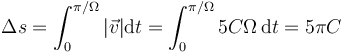 \Delta s = \int_0^{\pi/\Omega} |\vec{v}|\mathrm{d}t = \int_0^{\pi/\Omega} 5C\Omega\,\mathrm{d}t = 5\pi C