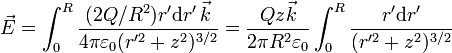 \vec{E}=\int_0^R \frac{(2Q/R^2)r'\mathrm{d}r'\,\vec{k}}{4\pi\varepsilon_0(r'^2+z^2)^{3/2}} = \frac{Qz\vec{k}}{2\pi R^2\varepsilon_0}\int_0^R\frac{r'\mathrm{d}r'}{(r'^2+z^2)^{3/2}}