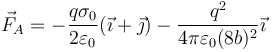 \vec{F}_A=-\frac{q\sigma_0}{2\varepsilon_0}(\vec{\imath}+\vec{\jmath})-\frac{q^2}{4\pi\varepsilon_0(8b)^2}\vec{\imath}