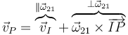 \vec{v}_P=\overbrace{\vec{v}_I}^{\parallel \vec{\omega}_{21}}+\overbrace{\vec{\omega}_{21}\times\overrightarrow{IP}}^{\perp\vec{\omega}_{21}}