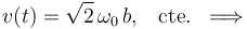 v(t)=\sqrt{2}\!\ \omega_0\!\ b\mathrm{,}\quad\mathrm{cte.}\;\;\Longrightarrow