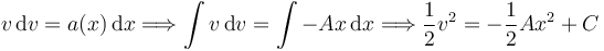 
v\,\mathrm{d}v = a(x)\,\mathrm{d}x
\Longrightarrow
\int v\,\mathrm{d}v = \int -Ax\,\mathrm{d}x
\Longrightarrow
\dfrac{1}{2}v^2 = -\dfrac{1}{2}Ax^2 + C
