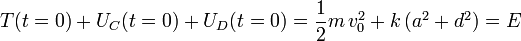 
\begin{array}{lcl}
  T(t=0) + U_C(t=0) + U_D(t=0) =  \dfrac{1}{2}m\,v_0^2 + k\,(a^2+d^2) = E
\end{array}
