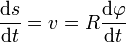 \frac{\mathrm{d}s}{\mathrm{d}t}=v = R\frac{\mathrm{d}\varphi}{\mathrm{d}t}