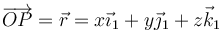 \overrightarrow{OP}=\vec{r}=x\vec{\imath}_1+y\vec{\jmath}_1+z\vec{k}_1