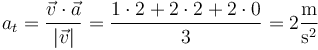 a_t = \frac{\vec{v}\cdot\vec{a}}{|\vec{v}|}=\frac{1\cdot 2+2\cdot 2+2\cdot 0}{3}=2\frac{\mathrm{m}}{\mathrm{s}^2}