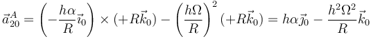 \vec{a}^A_{20}=\left(-\frac{h\alpha}{R}\vec{\imath}_0\right)\times(+R\vec{k}_0)-\left(\frac{h\Omega}{R}\right)^2(+R\vec{k}_0)=h\alpha\vec{\jmath}_0-\frac{h^2\Omega^2}{R}\vec{k}_0