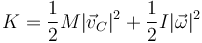 K=\frac{1}{2}M|\vec{v}_C|^2+\frac{1}{2}I|\vec{\omega}|^2