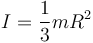 
I = \dfrac{1}{3}mR^2
