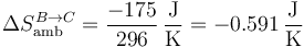 \Delta S_\mathrm{amb}^{B\to C}=\frac{-175}{296}\,\frac{\mathrm{J}}{\mathrm{K}}=-0.591\,\frac{\mathrm{J}}{\mathrm{K}}
