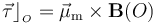 \vec{\tau}\rfloor_{{}_O}=\vec{\mu}_\mathrm{m}\times\mathbf{B}(O)