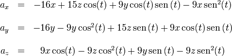 \begin{matrix}
a_x & = & -16x + 15z\cos(t)+9 y \cos(t)\,\mathrm{sen}\,(t)-9 x \,\mathrm{sen}^2(t)\\
&& \\
a_y & = & -16 y-9 y \cos^2(t)+15 z \,\mathrm{sen}\,(t)+9 x \cos(t) \,\mathrm{sen}\,(t)\\
&& \\
a_z & = & 9 x \cos(t)-9 z \cos^2(t)+9 y \,\mathrm{sen}\,(t)-9 z \,\mathrm{sen}^2(t)
\end{matrix}