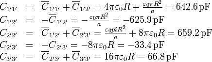 \begin{array}{rcl}
C_{1'1'}&=&\overline{C}_{1'1'} +\overline{C}_{1'2'}=4\pi\varepsilon_0 R + \frac{\varepsilon_0 \pi R^2}{a} = 642.6\,\mathrm{pF}\\
C_{1'2'}& = &-\overline{C}_{1'2'} = -\frac{\varepsilon_0\pi R^2}{a} = -625.9\,\mathrm{pF}\\
C_{2'2'}& = &\overline{C}_{1'2'}+\overline{C}_{2'3'} = \frac{\varepsilon_0 pi R^2}{a} + 8\pi\varepsilon_0 R = 659.2\,\mathrm{pF}\\
C_{2'3'}& = &-\overline{C}_{2'3'} = -8\pi\varepsilon_0 R = -33.4\,\mathrm{pF}\\
C_{3'3'}& = & \overline{C}_{2'3'}+\overline{C}_{3'3'} = 16\pi\varepsilon_0 R = 66.8\,\mathrm{pF}\\
\end{array}