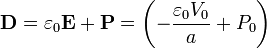 \mathbf{D}=\varepsilon_0\mathbf{E}+\mathbf{P}=\left(-\frac{\varepsilon_0V_0}{a}+P_0\right)