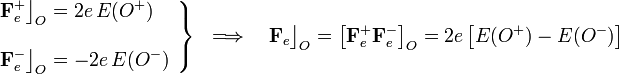 \left.\begin{array}{l}\displaystyle \mathbf{F}_e^+\big\rfloor_{O}=2e\!\ E(O^+)\\ \\
\displaystyle\mathbf{F}_e^-\big\rfloor_{O}=-2e\!\ E(O^-)\end{array}\right\}
\;\;\Longrightarrow\quad\mathbf{F}_e\big\rfloor_{O}=\left[\mathbf{F}_e^+\mathbf{F}_e^-\right]_O=2e\!\ \big[E(O^+)-E(O^-)\big]