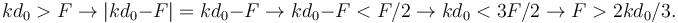 
kd_0>F \to |kd_0-F| = kd_0-F \to kd_0-F < F/2 \to kd_0 < 3F/2 \to F > 2kd_0/3.
