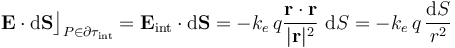 \mathbf{E}\cdot\mathrm{d}\mathbf{S}\big\rfloor_{P\in\partial\tau_\mathrm{int}}=\mathbf{E}_\mathrm{int}\cdot\mathrm{d}\mathbf{S}=-k_e\!\ q \frac{\mathbf{r}\cdot\mathbf{r}}{|\mathbf{r}|^2}\ \mathrm{d}S=-k_e\!\ q\!\ \frac{\mathrm{d}S}{r^2}