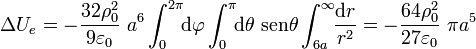 \Delta U_e=-\frac{32\rho_0^2}{9\varepsilon_0}\ a^6 \int_{0}^{2\pi}\!\!\mathrm{d}\varphi\int_{0}^{\pi}\!\!\mathrm{d}\theta\ \mathrm{sen} \theta
\int_{6a}^{\infty}\!\!\frac{\mathrm{d}r}{r^2}=-\frac{64\rho_0^2}{27\varepsilon_0}\ \pi a^5