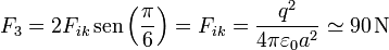 F_3 = 2F_{ik}\,\mathrm{sen}\left(\frac{\pi}{6}\right) = F_{ik} = \frac{q^2}{4\pi\varepsilon_0 a^2}\simeq 90\,\mathrm{N}