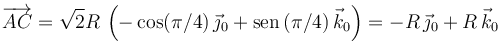 
\overrightarrow{AC} = \sqrt{2}R\,\left(-\cos(\pi/4)\,\vec{\jmath}_0 + \mathrm{sen}\,(\pi/4)\,\vec{k}_0\right)
=
-R\,\vec{\jmath}_0 + R\,\vec{k}_0
