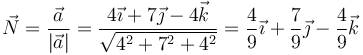 \vec{N}=\frac{\vec{a}}{|\vec{a}|}= \frac{4\vec{\imath}+7\vec{\jmath}-4\vec{k}}{\sqrt{4^2+7^2+4^2}}=\frac{4}{9}\vec{\imath}+\frac{7}{9}\vec{\jmath}-\frac{4}{9}\vec{k}