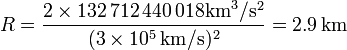 R = \frac{2\times 132\,712\,440\,018\mathrm{km}^3/\mathrm{s}^2}{(3\times 10^5\,\mathrm{km}/\mathrm{s})^2} = 2.9\,\mathrm{km}