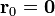 \mathbf{r}_0 = \mathbf{0}