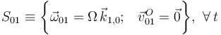 S_{01}\equiv\bigg\{\vec{\omega}_{01}=\Omega\!\ \vec{k}_{1,0}\mathrm{;}\quad \vec{v}_{01}^O=\vec{0}\bigg\}\mathrm{,}\;\;\forall\, t
