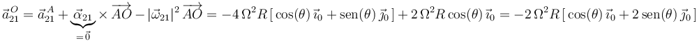 
\vec{a}^{\, O}_{21}=\vec{a}^{\, A}_{21}\,+\,\underbrace{\vec{\alpha}_{21}}_{=\,\vec{0}}\times\,\overrightarrow{AO}\,-\,|\vec{\omega}_{21}|^2\,\overrightarrow{AO}=-4\,\Omega^2 R\left[\,\mathrm{cos}(\theta)\,\vec{\imath}_0+\mathrm{sen}(\theta)\,\vec{\jmath}_0\,\right]\,+\,2\,\Omega^2R
\,\mathrm{cos}(\theta)\,\vec{\imath}_0=-2\,\Omega^2R\left[\,\mathrm{cos}(\theta)\,\vec{\imath}_0+2\,\mathrm{sen}(\theta)\,\vec{\jmath}_0\,\right]
