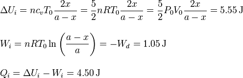 
\begin{array}{l}
\displaystyle \Delta U_i = nc_vT_0\frac{2x}{a-x}=\frac{5}{2}nRT_0\frac{2x}{a-x}=\frac{5}{2}P_0V_0\frac{2x}{a-x}
=5.55\,\mathrm{J}\\ \\
\displaystyle W_i = nRT_0\ln\left(\frac{a-x}{a}\right)=-W_d =1.05\,\mathrm{J}\\ \\
Q_i = \Delta U_i-W_i = 4.50\,\mathrm{J}
\end{array}
