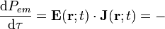 \frac{\mathrm{d}P_{em}}{\mathrm{d}\tau}=\mathbf{E}(\mathbf{r};t)\cdot\mathbf{J}(\mathbf{r};t)=-
