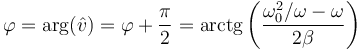 \varphi=\mathrm{arg}(\hat{v})=\varphi+\frac{\pi}{2}=\mathrm{arctg}\left(\frac{\omega_0^2/\omega-\omega}{2\beta}\right)