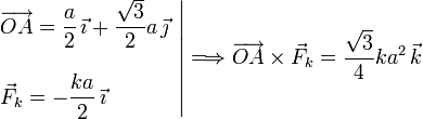 
\left.
\begin{array}{l}
\displaystyle \overrightarrow{OA} = \frac{a}{2}\,\vec{\imath} + \frac{\sqrt{3}}{2}a\,\vec{\jmath}\\ \\
\displaystyle\vec{F}_k= -\frac{ka}{2}\,\vec{\imath}
\end{array}
\right|
\Longrightarrow
\overrightarrow{OA}\times\vec{F}_k = \frac{\sqrt{3}}{4}ka^2\,\vec{k}
