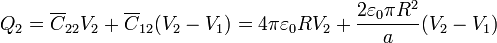 Q_2 = \overline{C}_{22}V_2 + \overline{C}_{12}(V_2-V_1) = 4\pi\varepsilon_0RV_2+\frac{2\varepsilon_0\pi R^2}{a}(V_2-V_1)