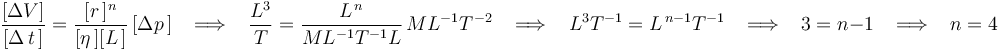 
\frac{[\Delta V]}{[\Delta\, t\,]}=\frac{[r\,]^{n}}{[\eta\,][L\,]}\,[\Delta p\,]\,\,\,\,\,\Longrightarrow\,\,\,\,\,
\frac{L^3}{T}=\frac{L^{\, n}}{ML^{-1}T^{-1}L}\,ML^{-1}T^{-2}\,\,\,\,\,\Longrightarrow\,\,\,\,\,
L^3T^{-1}=L^{\, n-1}T^{-1}\,\,\,\,\,\Longrightarrow\,\,\,\,\, 3=n-1 \,\,\,\,\,\Longrightarrow\,\,\,\,\, n=4
