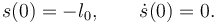 
s(0) = -l_0, \qquad \dot{s}(0) = 0.
