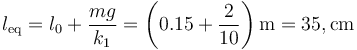 l_\mathrm{eq}=l_0+\frac{mg}{k_1}=\left(0.15 + \frac{2}{10}\right)\mathrm{m}=35,\mathrm{cm}