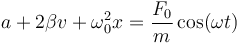 a + 2\beta v + \omega_0^2x = \frac{F_0}{m}\cos(\omega t)\,