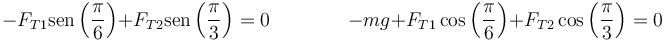 
-F_{T1}\mathrm{sen}\left(\frac{\pi}{6}\right)+F_{T2}\mathrm{sen}\left(\frac{\pi}{3}\right)  =  0  \qquad\qquad
-mg+F_{T1}\cos\left(\frac{\pi}{6}\right)+F_{T2}\cos\left(\frac{\pi}{3}\right)  =  0 