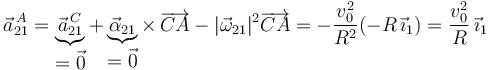 
\vec{a}^{\, A}_{21}=\underbrace{\vec{a}^{\, C}_{21}}_{\displaystyle =\vec{0}}+\underbrace{\vec{\alpha}_{21}}_{\displaystyle =\vec{0}}\times\,\overrightarrow{CA}-|\vec{\omega}_{21}|^2\overrightarrow{CA}=-\frac{v_0^2}{R^2}(-R\,\vec{\imath}_1)=\frac{v_0^2}{R}\,\vec{\imath}_1
