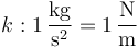 k: 1\,\frac{\mathrm{kg}}{\mathrm{s}^2} =1 \,\frac{\mathrm{N}}{\mathrm{m}}