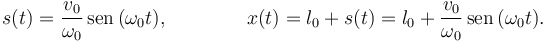 
s(t) = \dfrac{v_0}{\omega_0}\,\mathrm{sen}\,(\omega_0 t),
\qquad\qquad
x(t) = l_0 + s(t) = l_0 + \dfrac{v_0}{\omega_0}\,\mathrm{sen}\,(\omega_0 t).
