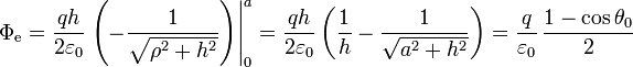 \Phi_\mathrm{e} = \frac{qh}{2\varepsilon_0}\left.\left(-\frac{1}{\sqrt{\rho^2+h^2}}\right)\right|_0^a = \frac{qh}{2\varepsilon_0}\left(\frac{1}{h}-\frac{1}{\sqrt{a^2+h^2}}\right) = \frac{q}{\varepsilon_0}\,\frac{1-\cos\theta_0}{2}