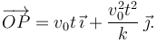 
\overrightarrow{OP} = v_0t\,\vec{\imath} + \dfrac{v_0^2t^2}{k}\,\vec{\jmath}.
