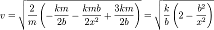 v = \sqrt{\frac{2}{m}\left(-\frac{km}{2b}-\frac{kmb}{2x^2}+\frac{3km}{2b}\right)} = \sqrt{\frac{k}{b}\left(2-\frac{b^2}{x^2}\right)}