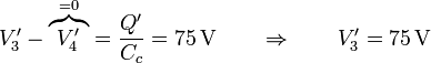 V'_3 - \overbrace{V'_4}^{=0} = \frac{Q'}{C_c}=75\,\mathrm{V}\qquad\Rightarrow\qquad  V'_3=75\,\mathrm{V}