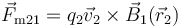 \vec{F}_{\mathrm{m}21}=q_2\vec{v}_2\times\vec{B}_1(\vec{r}_2)