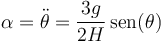 \alpha = \ddot{\theta} = \frac{3g}{2H}\,\mathrm{sen}(\theta)