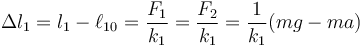 \Delta l_1 = l_1-\ell_{10} = \frac{F_1}{k_1}=\frac{F_2}{k_1}=\frac{1}{k_1}(mg-ma)